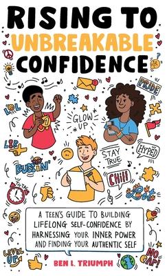 Rising to Unbreakable Confidence: A Teen’s Guide To Building Lifelong Self-Confidence By Harnessing Your Inner Power And Finding Your Authentic Self