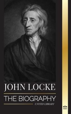 John Locke: The biography of the Enlightenment thinker, philosopher and physician and his theory of natural rights