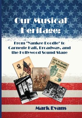 Our Musical Heritage: From Yankee Doodle to Carnegie Hall, Broadway, and the Hollywood Sound Stage