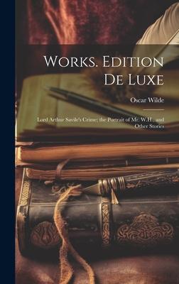 Works. Edition De Luxe: Lord Arthur Savile’s Crime; the Portrait of Mr. W.H., and Other Stories
