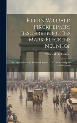 Herrn Wilibald Pirckheimers Beschreibung Des Mark-fleckens Neunhof: In Lateinischer Und Teutscher Sprach, Mit Denen Nöthigsten Anmerkungen
