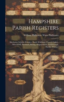 Hampshire Parish Registers: Sherborne St John, Eversley, North Waltham, Church Oakley, Winchfield, Elvetham, Basing, Dogmersfield, Farnborough, Ha