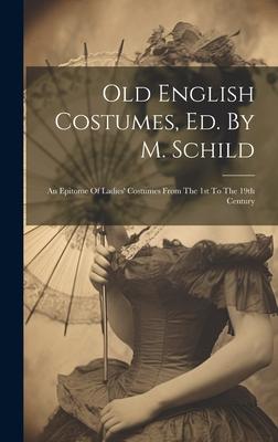 Old English Costumes, Ed. By M. Schild: An Epitome Of Ladies’ Costumes From The 1st To The 19th Century