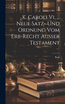 K. Caroli Vi. ... Neue Satz- Und Ordnung Vom Erb-recht Außer Testament