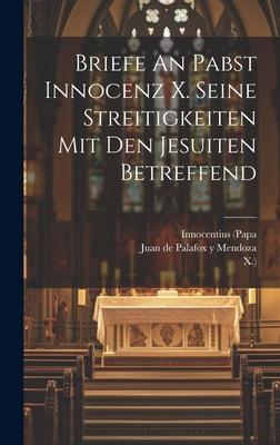 Briefe An Pabst Innocenz X. Seine Streitigkeiten Mit Den Jesuiten Betreffend