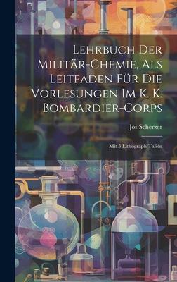 Lehrbuch Der Militär-chemie, Als Leitfaden Für Die Vorlesungen Im K. K. Bombardier-corps: Mit 5 Lithograph Tafeln