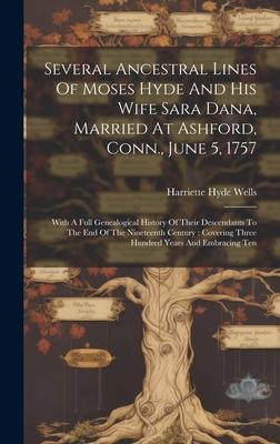 Several Ancestral Lines Of Moses Hyde And His Wife Sara Dana, Married At Ashford, Conn., June 5, 1757: With A Full Genealogical History Of Their Desce