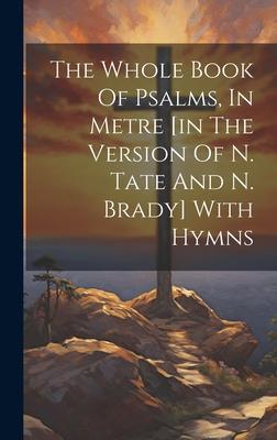 The Whole Book Of Psalms, In Metre [in The Version Of N. Tate And N. Brady] With Hymns
