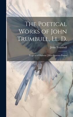 The Poetical Works of John Trumbull, Ll. D.: Progress of Dulness. [Miscellaneous Poems