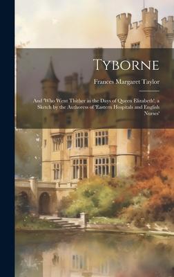 Tyborne: And ’who Went Thither in the Days of Queen Elizabeth’, a Sketch by the Authoress of ’eastern Hospitals and English Nur