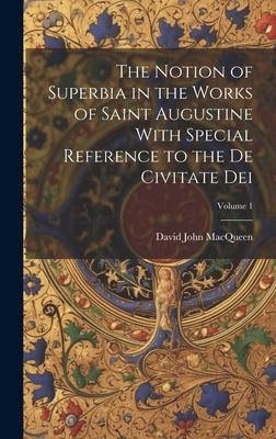 The Notion of Superbia in the Works of Saint Augustine With Special Reference to the De Civitate Dei; Volume 1