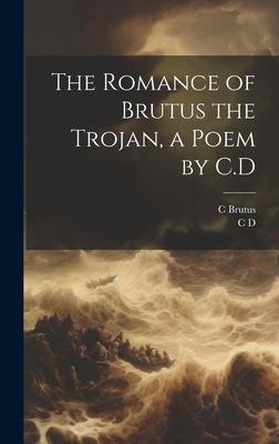 The Romance of Brutus the Trojan, a Poem by C.D