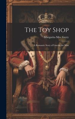 The toy Shop; a Romantic Story of Lincoln the Man