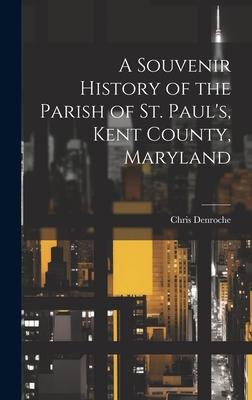A Souvenir History of the Parish of St. Paul’s, Kent County, Maryland