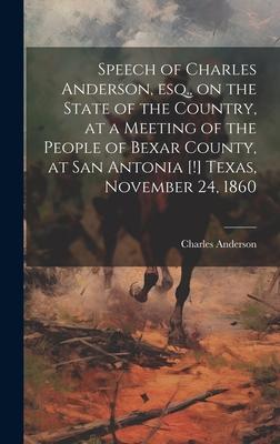 Speech of Charles Anderson, esq., on the State of the Country, at a Meeting of the People of Bexar County, at San Antonia [!] Texas, November 24, 1860