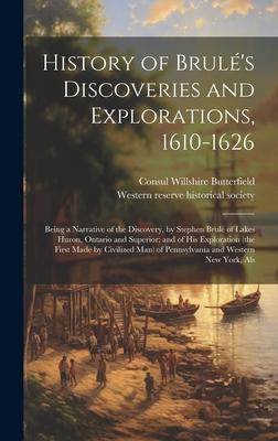 History of Brulé’s Discoveries and Explorations, 1610-1626: Being a Narrative of the Discovery, by Stephen Brulé of Lakes Huron, Ontario and Superior;