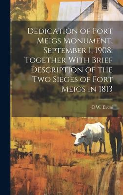 Dedication of Fort Meigs Monument, September 1, 1908. Together With Brief Description of the two Sieges of Fort Meigs in 1813