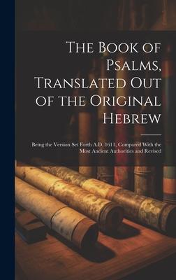 The Book of Psalms, Translated out of the Original Hebrew: Being the Version set Forth A.D. 1611, Compared With the Most Ancient Authorities and Revis