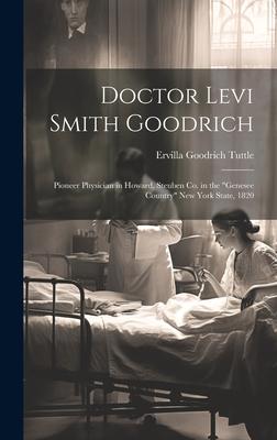 Doctor Levi Smith Goodrich: Pioneer Physician in Howard, Steuben Co. in the Genesee Country New York State, 1820