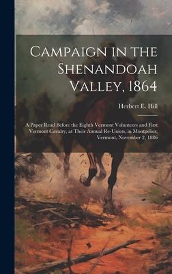 Campaign in the Shenandoah Valley, 1864: A Paper Read Before the Eighth Vermont Volunteers and First Vermont Cavalry, at Their Annual Re-union, in Mon