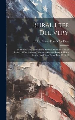 Rural Free Delivery; its History and Development. Extracts From the Annual Report of First Assistant Postmaster-general Perry S. Heath for the Fiscal