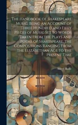 The Handbook of Shakespeare Music, Being an Account of Three Hundred and Fifty Pieces of Music set to Words Taken From the Plays and Poems of Shakespe