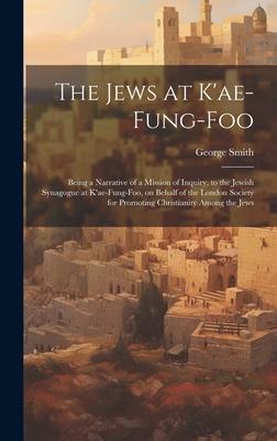 The Jews at K’ae-fung-foo: Being a Narrative of a Mission of Inquiry, to the Jewish Synagogue at K’ae-fung-foo, on Behalf of the London Society f