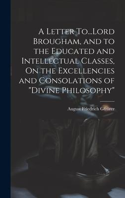 A Letter To...Lord Brougham, and to the Educated and Intellectual Classes, On the Excellencies and Consolations of Divine Philosophy