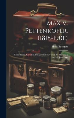 Max V. Pettenkofer. (1818-1901.): Gedenkrede, Gehalten Im Aerztlichen Verein Zu München Am 12. Juni 1901