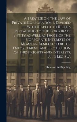 A Treatise on the law of Private Corporations, Divided With Respect to Rights Pertaining to the Corporate Entity as Well as Those of the Corporate Int