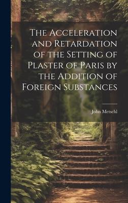 The Acceleration and Retardation of the Setting of Plaster of Paris by the Addition of Foreign Substances