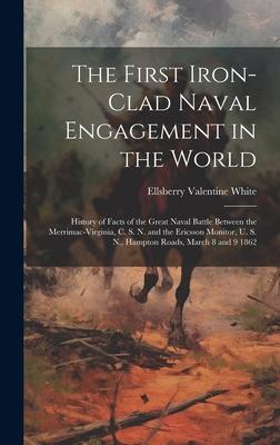 The First Iron-clad Naval Engagement in the World: History of Facts of the Great Naval Battle Between the Merrimac-Virginia, C. S. N. and the Ericsson