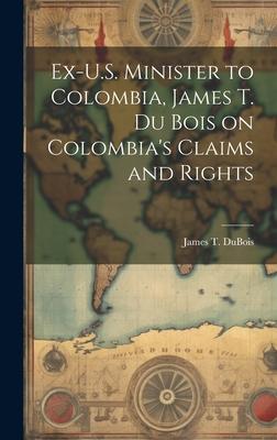 Ex-U.S. Minister to Colombia, James T. Du Bois on Colombia’s Claims and Rights