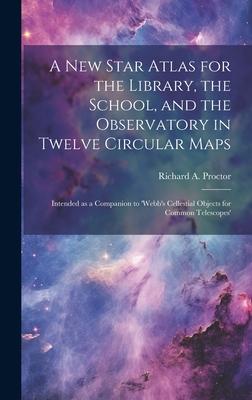A new Star Atlas for the Library, the School, and the Observatory in Twelve Circular Maps: Intended as a Companion to ’Webb’s Cellestial Objects for C
