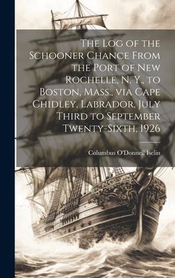 The log of the Schooner Chance From the Port of New Rochelle, N. Y., to Boston, Mass., via Cape Chidley, Labrador, July Third to September Twenty-sixt