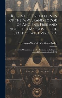Reprint of Proceedings of the M.W.Grand Lodge of Ancient, Free and Accepted Masons of the State of West Virginia: From the Organization in 1865 Until