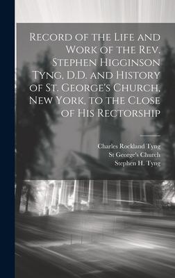 Record of the Life and Work of the Rev. Stephen Higginson Tyng, D.D. and History of St. George’s Church, New York, to the Close of his Rectorship