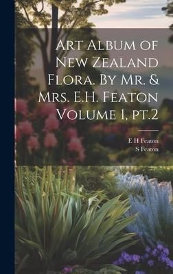 Art Album of New Zealand Flora. By Mr. & Mrs. E.H. Featon Volume 1, pt.2