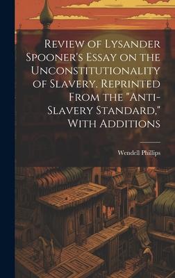 Review of Lysander Spooner’s Essay on the Unconstitutionality of Slavery. Reprinted From the Anti-slavery Standard, With Additions