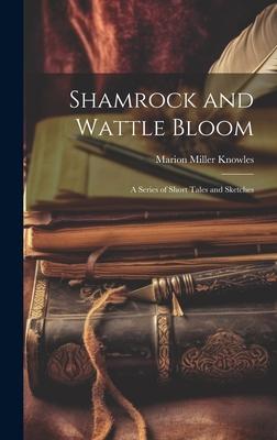 Shamrock and Wattle Bloom: A Series of Short Tales and Sketches