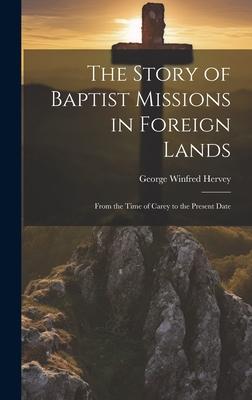 The Story of Baptist Missions in Foreign Lands: From the Time of Carey to the Present Date