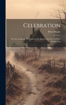 Celebration: Or, the Academic Procession to St. James’s; an Ode. by Peter Pindar, Esq