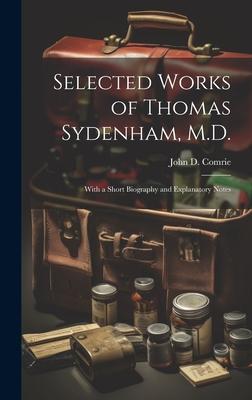 Selected Works of Thomas Sydenham, M.D.: With a Short Biography and Explanatory Notes
