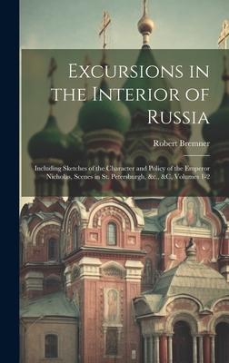 Excursions in the Interior of Russia: Including Sketches of the Character and Policy of the Emperor Nicholas, Scenes in St. Petersburgh, &c., &c, Volu