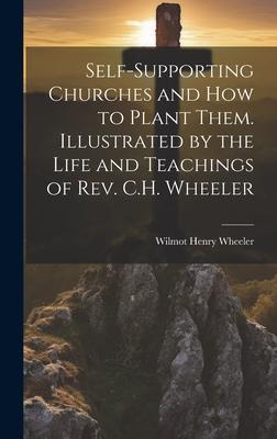 Self-supporting Churches and how to Plant Them. Illustrated by the Life and Teachings of Rev. C.H. Wheeler