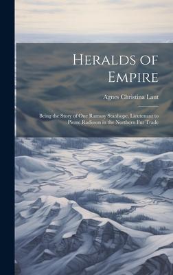 Heralds of Empire: Being the Story of One Ramsay Stanhope, Lieutenant to Pierre Radisson in the Northern Fur Trade