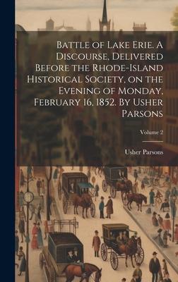 Battle of Lake Erie. A Discourse, Delivered Before the Rhode-Island Historical Society, on the Evening of Monday, February 16, 1852. By Usher Parsons;