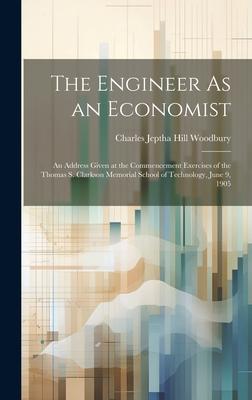 The Engineer As an Economist: An Address Given at the Commencement Exercises of the Thomas S. Clarkson Memorial School of Technology, June 9, 1905