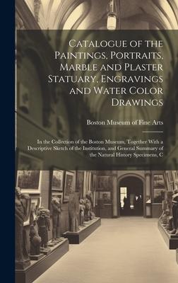 Catalogue of the Paintings, Portraits, Marble and Plaster Statuary, Engravings and Water Color Drawings: In the Collection of the Boston Museum, Toget