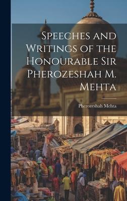 Speeches and Writings of the Honourable Sir Pherozeshah M. Mehta